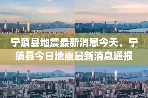 宁蒗县地震最新消息今天,宁蒗县今日地震最新消息通报中山市多米克自动化设备有限公司