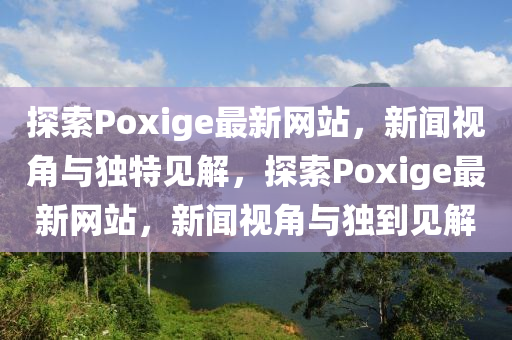 探索Poxige最新网站,新闻视角与独特见解,探索Poxige最新网站,新闻视角与独到见解中山市多米克自动化设备有限公司