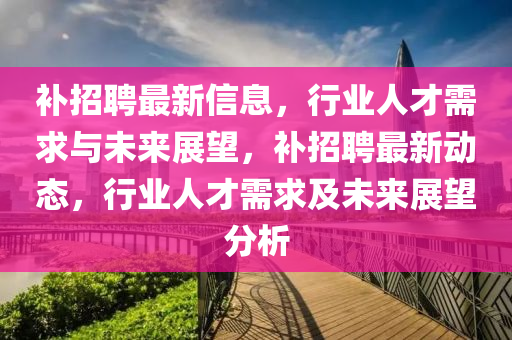 补招聘最新信息,行业人才需求与未来展望,补招聘最新动态,行业人才需求及未来展望分析中山市多米克自动化设备有限公司