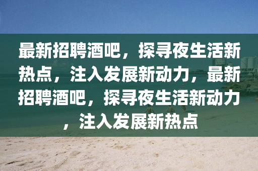 最新招聘酒吧,探寻夜生活新热点,注入发展新动力,最新招聘酒吧,探寻夜生活新动力,注入发展新热点中山市多米克自动化设备有限公司