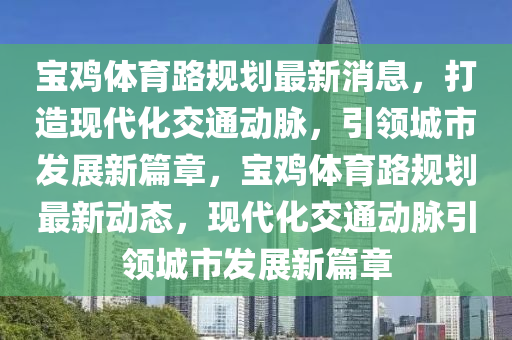 宝鸡体育路规划最新消息,打造现代化交通动脉,引领城市发展新篇章,宝鸡体育路规划最新动态,现代化交通动脉引领城市发展新篇章中山市多米克自动化设备有限公司