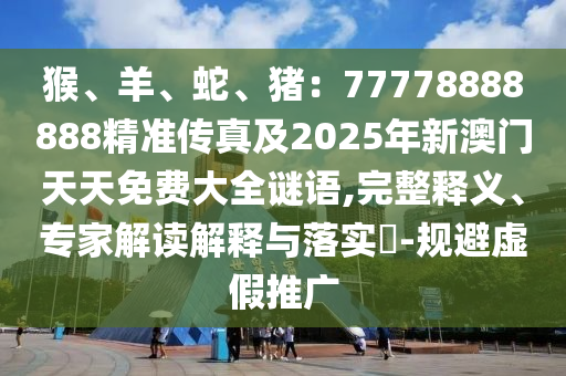 猴、羊、蛇、猪:77778888888精准传真及2025年新澳门天天免费大全谜语,完整释义、专家解读解释与落实-规避虚中山市多米克自动化设备有限公司假推广