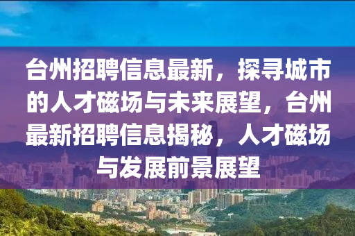 台州招聘信息最新,探中山市多米克自动化设备有限公司寻城市的人才磁场与未来展望,台州最新招聘信息揭秘,人才磁场与发展前景展望