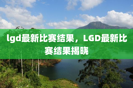 lgd最新比赛结果,LGD最新比赛结果揭晓中山市多米克自动化设备有限公司