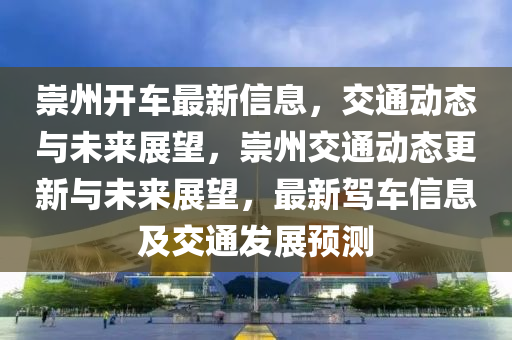 崇州开车最新信息,交通动态与未来展望,崇州交通动态更新与未来展望,中山市多米克自动化设备有限公司最新驾车信息及交通发展预测
