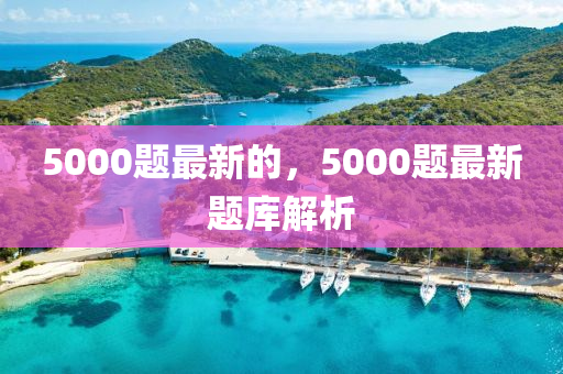 5000题最新的,5000题最新题库解析中山市多米克自动化设备有限公司