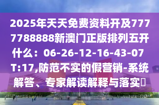 2025年天天免费资料开及7777788888新澳门正版排列五开什么:06-26-12-16-43-07 T:17,防范不实的假营销-系统解答、专家解读解释与落实中山市多米克自动化设备有限公司
