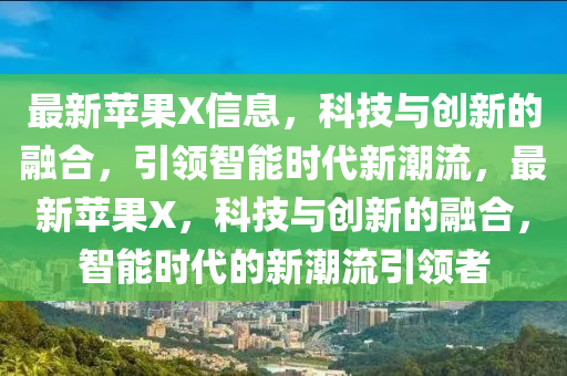 最新苹果X信息,科技与创新的融合,引领智能时代新潮流,最新苹果X,科技与创新的融合,智能时代的新潮流引领者中山市多米克自动化设备有限公司