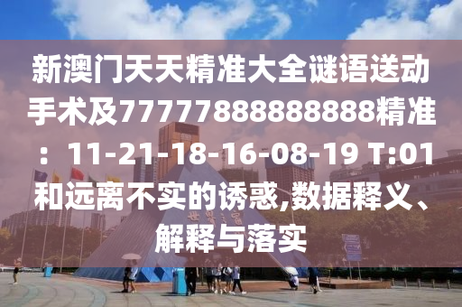 新澳门天天精准大全谜语送动手术及77777888888888精准:11-21-18-16-08-19 T:01和远离不实的诱惑,数据释义、解释与落实中山市多米克自动化设备有限公司