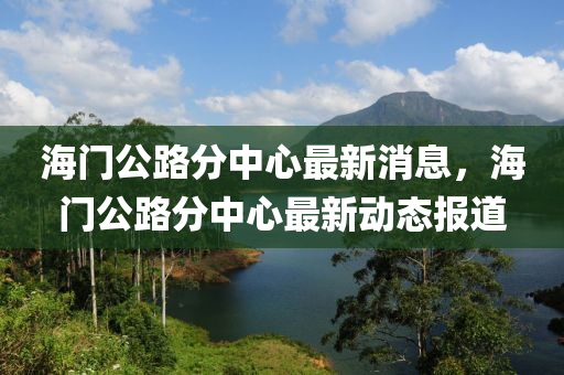 海门公路分中心最新消息,海门公路分中心最新动态报道中山市多米克自动化设备有限公司