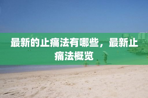 最新的止痛法有哪些,最新止痛法概览中山市多米克自动化设备有限公司