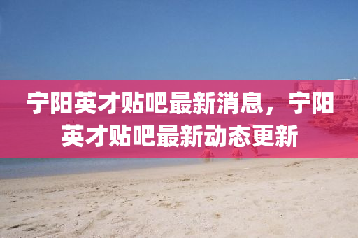 宁阳英才贴吧最新消息,宁阳英才贴吧最新动态更新中山市多米克自动化设备有限公司