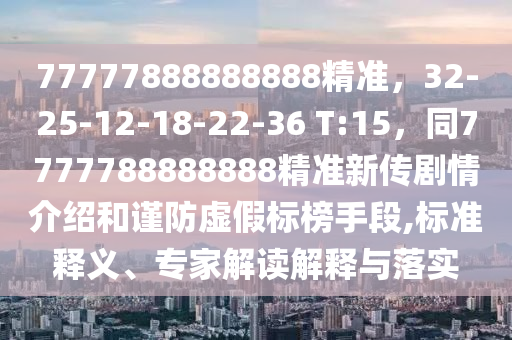 77777888888888精准,32-25-12-18-22-36 T:15,同7中山市多米克自动化设备有限公司777788888888精准新传剧情介绍和谨防虚假标榜手段,标准释义、专家解读解释与落实