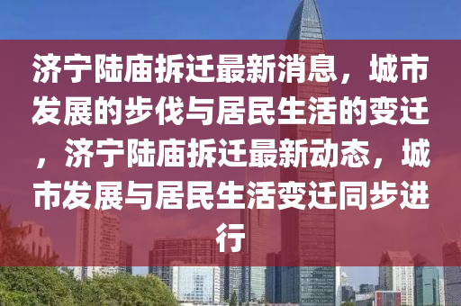 济宁陆庙拆迁最新消息,城市发展的步伐与居民生活的变迁,济宁陆庙中山市多米克自动化设备有限公司拆迁最新动态,城市发展与居民生活变迁同步进行