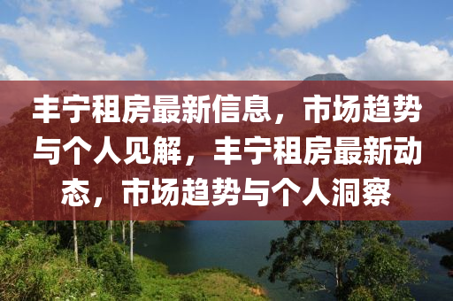 丰宁租房最新信息,市场趋势与个人见解,丰宁租房最新动态,市场趋势与个人洞中山市多米克自动化设备有限公司察
