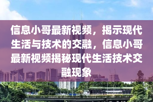 信息小哥最新视频,揭示现代生活与技术的交融,信息中山市多米克自动化设备有限公司小哥最新视频揭秘现代生活技术交融现象