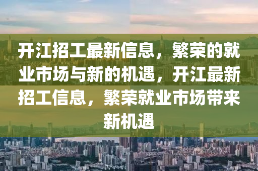 开江招工最新信息,繁荣的就业市场与新的机遇,开江最新招工信息,繁荣就业市场带来新机遇中山市多米克自动化设备有限公司