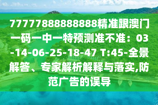 77777888888888精准跟澳门一码一中一特预测准不准:03-14-06-25-18-中山市多米克自动化设备有限公司47 T:45-全景解答、专家解析解释与落实,防范广告的误导