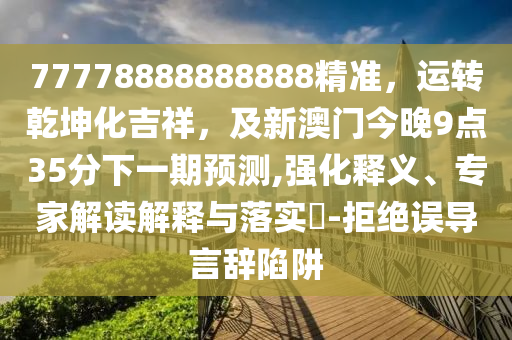 77778888888888精准,运转乾坤化吉祥,及新澳门今晚9点35分下一期预测,强化释义、专家解读解释与落实-拒绝误导言辞陷阱中山市多米克自动化设备有限公司