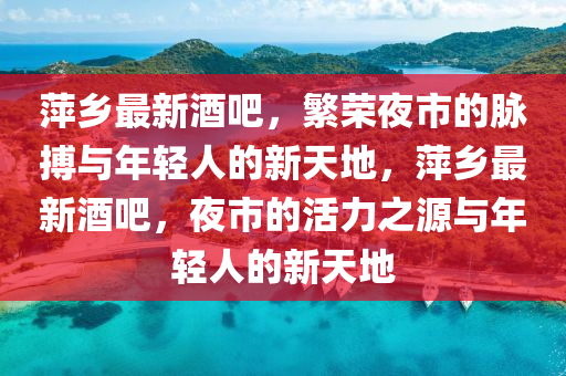 萍乡最新酒吧,繁荣夜市的脉搏与年中山市多米克自动化设备有限公司轻人的新天地,萍乡最新酒吧,夜市的活力之源与年轻人的新天地