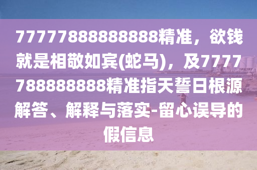 77777888888888精准,欲钱就是相敬如宾(蛇马),及7777788888888精准指天誓日根源解答、解释与落实-留心中山市多米克自动化设备有限公司误导的假信息