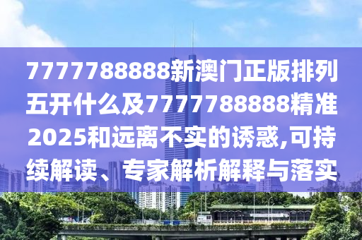 7777788888新澳门正版排列五开什么及7777788888精准2025和远离不实的诱惑,可持续解读、专家解析解释与落实中山市多米克自动化设备有限公司