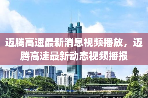 迈腾高速最新消息视频播放,迈腾高速最新动态视频播报中山市多米克自动化设备有限公司
