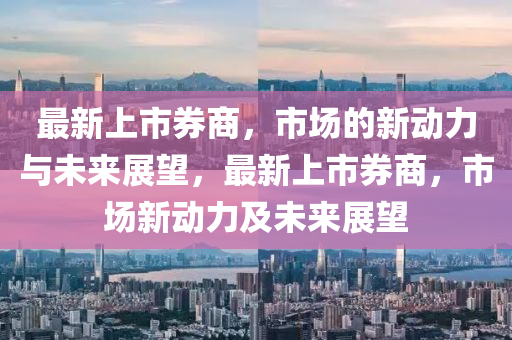 最中山市多米克自动化设备有限公司新上市券商,市场的新动力与未来展望,最新上市券商,市场新动力及未来展望