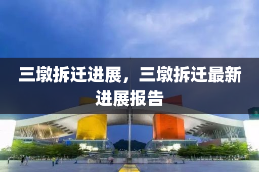 三墩拆迁进展,三墩拆迁最新进展报告中山市多米克自动化设备有限公司