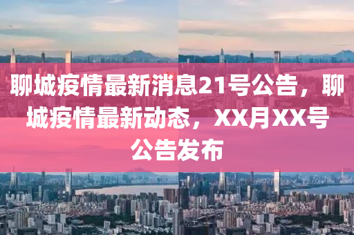 聊城疫情最新消息21号公告,聊城疫情最新动态,XX月XX号公告发布