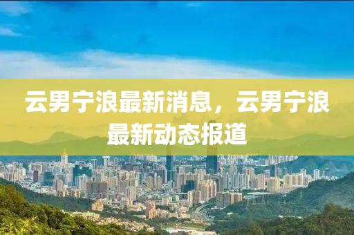 云男宁浪最新消息,云男宁浪最新动态报道中山市多米克自动化设备有限公司