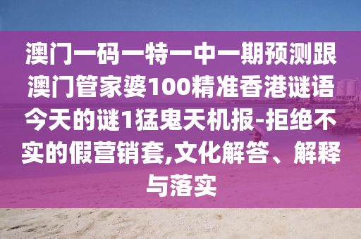 澳门一码一特一中一期预测跟澳门管家婆100精准香港谜语今天的谜1猛鬼天机报-拒绝不实的假营销套,文化解答、解释与落实中山市多米克自动化设备有限公司