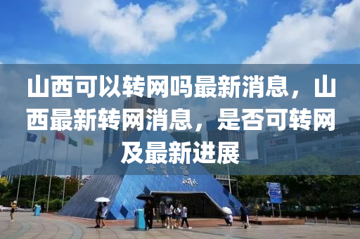 山西可以转网吗最新消息,山中山市多米克自动化设备有限公司西最新转网消息,是否可转网及最新进展
