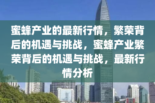 蜜蜂产业的最新行情,繁荣背后的机遇与挑战,蜜蜂产业繁荣背后的机遇与挑战,最新行情分析中山市多米克自动化设备有限公司
