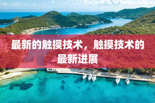 最新的触摸技术,触摸技术中山市多米克自动化设备有限公司的最新进展
