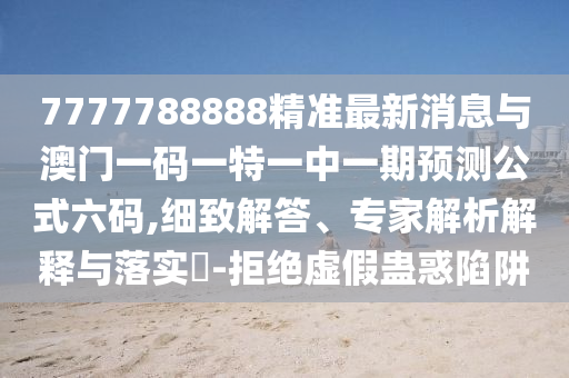 77777888管家婆四肖八码或7777788888四肖四码管家婆和防范虚假诱惑钩,精准解读、解释与落实
