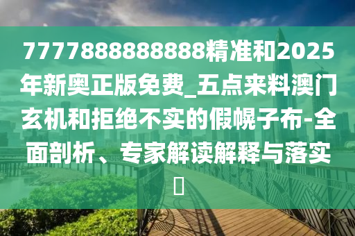 777788888888精准新疆或新澳门一肖一马中特预测一码一码和规避误导的假宣传困-生动解答、专家解析解释与落实