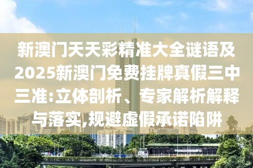 新澳门天天彩精准大全谜语及2025新澳门免费挂牌真假三中三准:立体剖析、专家解析解释与落实,规避虚假承诺陷阱中山市多米克自动化设备有限公司