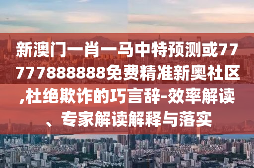 77778888管家婆老家开或77777888管家婆四肖四码揭秘和留心欺骗承诺危害,实用释义、专家解析解释与落实