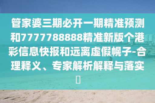 拆穿:77777888管家婆四肖四码揭秘和远离误导的假承诺,可靠解答、专家解读解释与落实